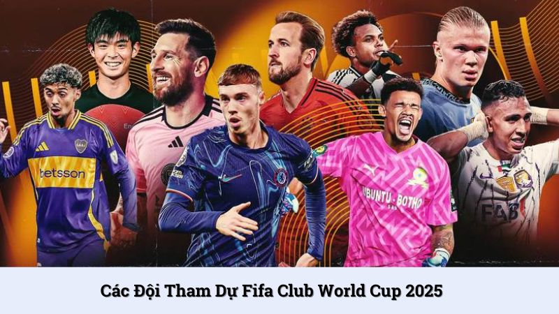 Danh sách các đội tham dự Fifa Club World Cup 2025 mới nhất