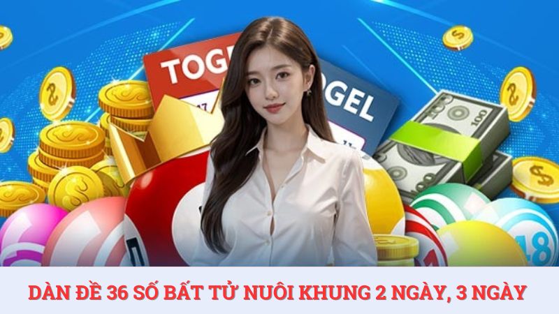Dàn đề 36 số bất tử nuôi khung 2 ngày, 3 ngày dễ trúng nhất