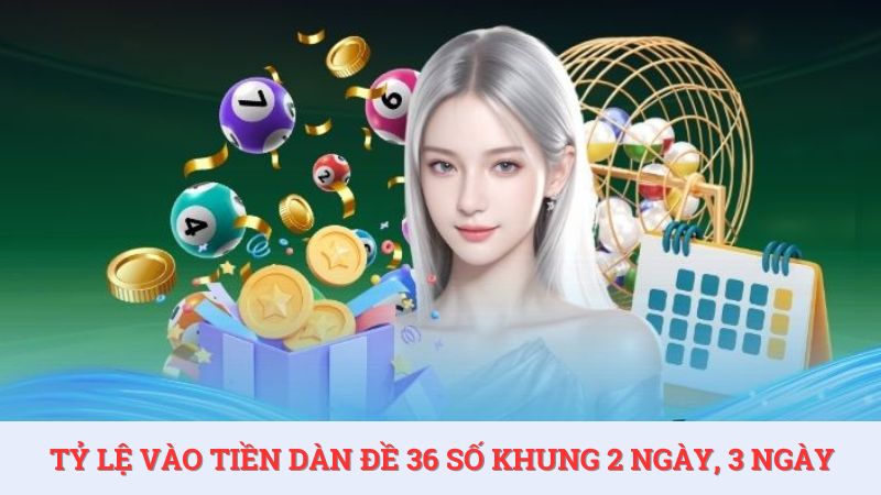 Dàn đề 36 số nuôi khung 2 ngày, 3 ngày có nhiều tỷ lệ vào tiền khác nhau.