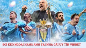 Kinh nghiệm soi kèo ngoại hạng Anh dễ thắng tại Vinbet