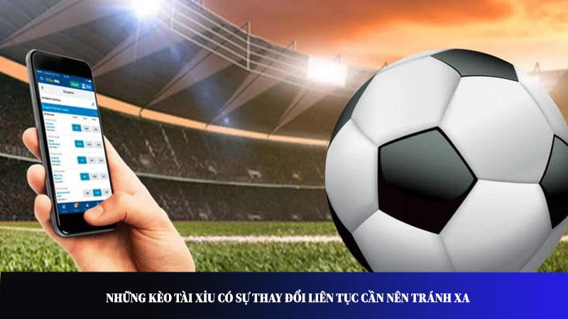 Những kèo tài xỉu có sự thay đổi liên tục cần nên tránh xa