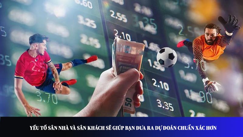 Yếu tố sân nhà và sân khách sẽ giúp bạn đưa ra dự đoán chuẩn xác hơn
