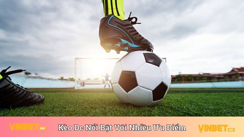 Kèo DC nổi bật với ưu điểm tuyệt vời, phù hợp cho tân binh